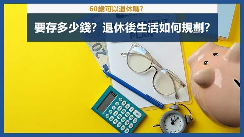 60歲退休要存多少錢才夠?退休金如何面對通貨膨脹?退休後生活如何安排?