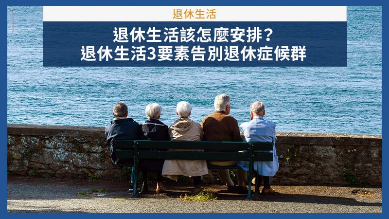 退休生活該如何安排？退休生活3要素告別退休煩惱、避免退休症候群